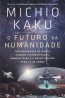 O Futuro da Humanidade - Michio Kaku